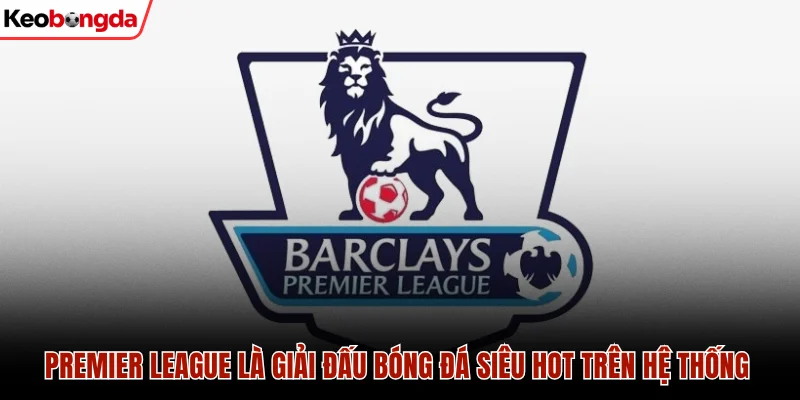 Khám Phá Các Giải Đấu Bóng Đá Cực Hot Tại Keo Bong Da 2 Premier League là giải đấu bóng đá siêu hot trên hệ thống