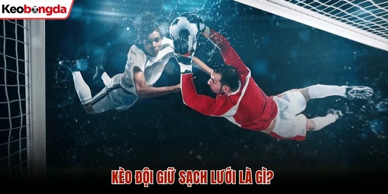 Tìm hiểu thế nào là kèo đội giữ sạch lưới